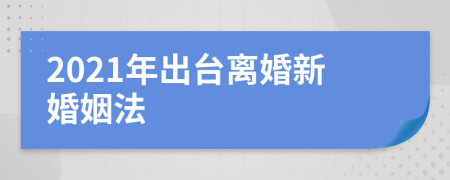 2021年出臺離婚新婚姻法