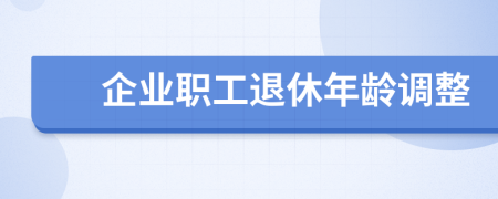 企業(yè)職工退休年齡調(diào)整