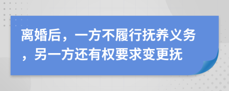 離婚后，一方不履行撫養(yǎng)義務，另一方還有權要求變更撫