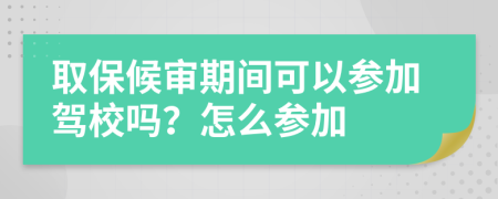 取保候?qū)徠陂g可以參加駕校嗎？怎么參加
