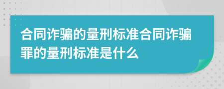 合同詐騙的量刑標(biāo)準(zhǔn)合同詐騙罪的量刑標(biāo)準(zhǔn)是什么