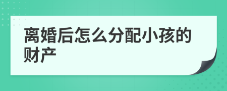 離婚后怎么分配小孩的財(cái)產(chǎn)