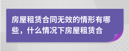 房屋租賃合同無效的情形有哪些，什么情況下房屋租賃合