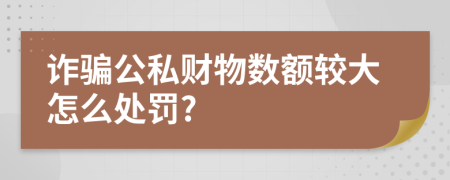 詐騙公私財(cái)物數(shù)額較大怎么處罰?