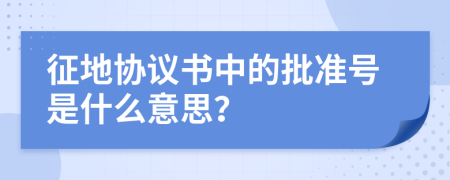 征地協(xié)議書中的批準(zhǔn)號(hào)是什么意思？
