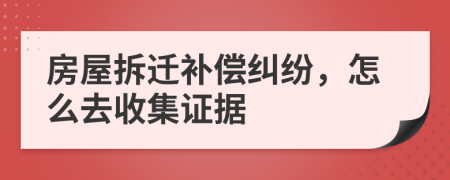 房屋拆遷補償糾紛，怎么去收集證據(jù)