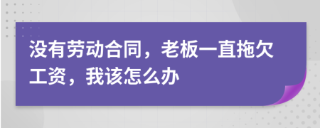 沒有勞動(dòng)合同，老板一直拖欠工資，我該怎么辦