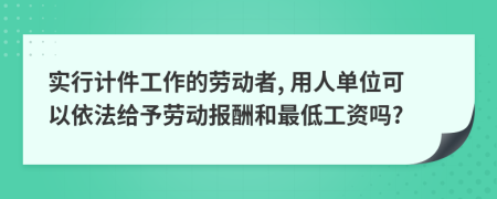 實(shí)行計(jì)件工作的勞動者, 用人單位可以依法給予勞動報(bào)酬和最低工資嗎?