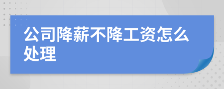 公司降薪不降工資怎么處理