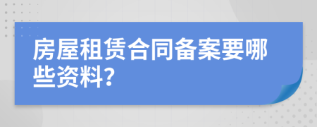 房屋租賃合同備案要哪些資料？