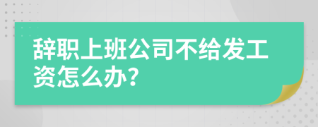 辭職上班公司不給發(fā)工資怎么辦？