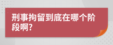 刑事拘留到底在哪個(gè)階段啊?