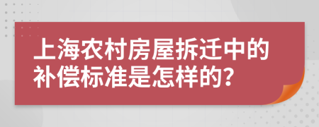 上海農(nóng)村房屋拆遷中的補償標準是怎樣的？