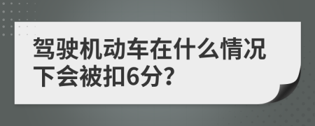 駕駛機(jī)動(dòng)車(chē)在什么情況下會(huì)被扣6分？