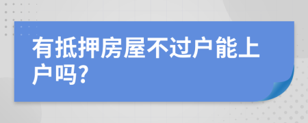 有抵押房屋不過戶能上戶嗎?