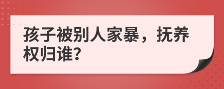 孩子被別人家暴，撫養(yǎng)權(quán)歸誰(shuí)？