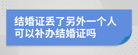 結(jié)婚證丟了另外一個(gè)人可以補(bǔ)辦結(jié)婚證嗎