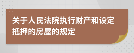 關(guān)于人民法院執(zhí)行財(cái)產(chǎn)和設(shè)定抵押的房屋的規(guī)定
