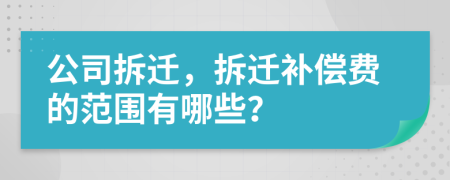公司拆遷，拆遷補(bǔ)償費(fèi)的范圍有哪些？