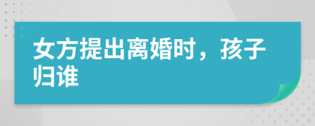 女方提出離婚時(shí)，孩子歸誰