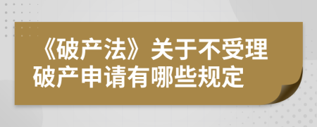 《破產(chǎn)法》關(guān)于不受理破產(chǎn)申請(qǐng)有哪些規(guī)定