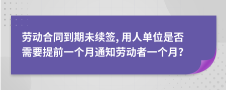 勞動(dòng)合同到期未續(xù)簽, 用人單位是否需要提前一個(gè)月通知?jiǎng)趧?dòng)者一個(gè)月？