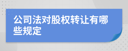公司法對(duì)股權(quán)轉(zhuǎn)讓有哪些規(guī)定