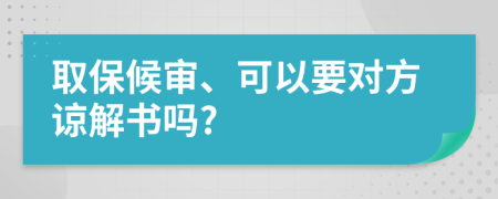 取保候?qū)?、可以要?duì)方諒解書嗎?