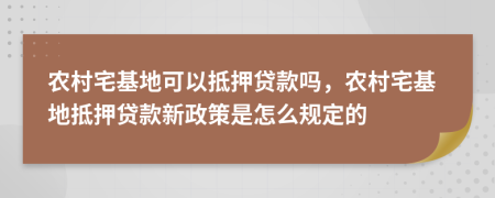 農(nóng)村宅基地可以抵押貸款嗎，農(nóng)村宅基地抵押貸款新政策是怎么規(guī)定的