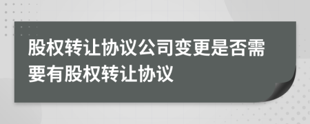 股權(quán)轉(zhuǎn)讓協(xié)議公司變更是否需要有股權(quán)轉(zhuǎn)讓協(xié)議