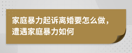 家庭暴力起訴離婚要怎么做，遭遇家庭暴力如何