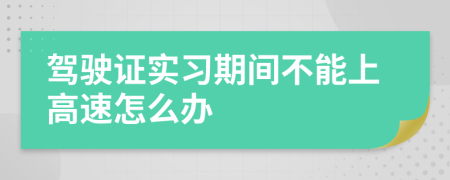 駕駛證實(shí)習(xí)期間不能上高速怎么辦