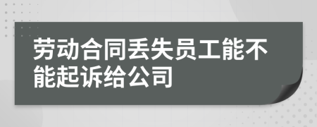 勞動(dòng)合同丟失員工能不能起訴給公司