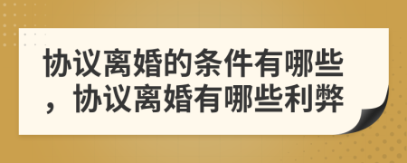 協(xié)議離婚的條件有哪些，協(xié)議離婚有哪些利弊
