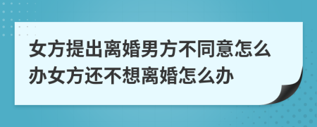 女方提出離婚男方不同意怎么辦女方還不想離婚怎么辦
