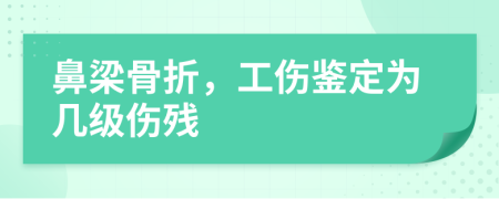 鼻梁骨折，工傷鑒定為幾級傷殘