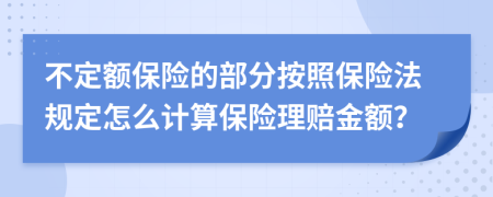 不定額保險的部分按照保險法規(guī)定怎么計算保險理賠金額？