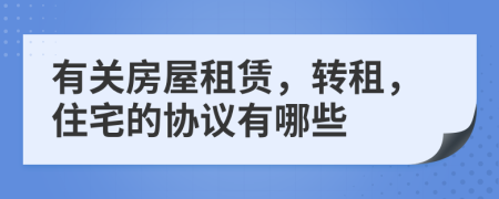 有關(guān)房屋租賃，轉(zhuǎn)租，住宅的協(xié)議有哪些