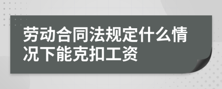 勞動(dòng)合同法規(guī)定什么情況下能克扣工資