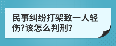民事糾紛打架致一人輕傷?該怎么判刑？