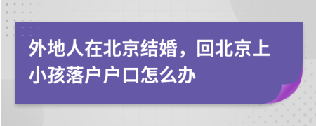 外地人在北京結(jié)婚，回北京上小孩落戶(hù)戶(hù)口怎么辦