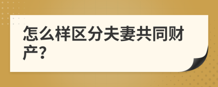 怎么樣區(qū)分夫妻共同財產(chǎn)？