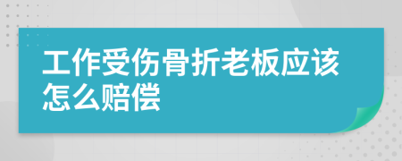 工作受傷骨折老板應該怎么賠償