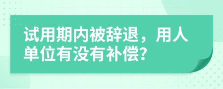 試用期內(nèi)被辭退，用人單位有沒有補(bǔ)償？