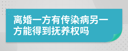 離婚一方有傳染病另一方能得到撫養(yǎng)權(quán)嗎