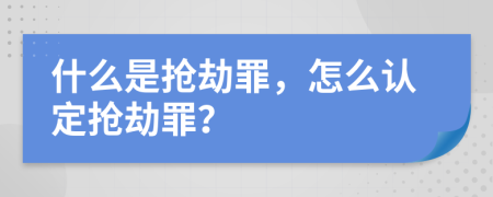 什么是搶劫罪，怎么認(rèn)定搶劫罪？