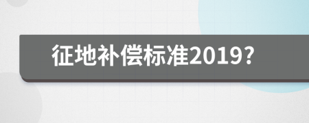 征地補(bǔ)償標(biāo)準(zhǔn)2019?