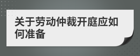 關(guān)于勞動仲裁開庭應(yīng)如何準備