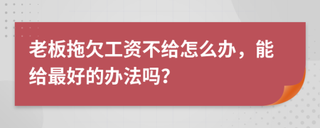老板拖欠工資不給怎么辦，能給最好的辦法嗎？