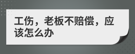 工傷，老板不賠償，應(yīng)該怎么辦